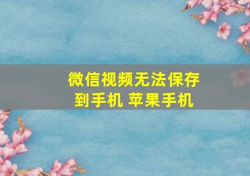 微信视频无法保存到手机 苹果手机